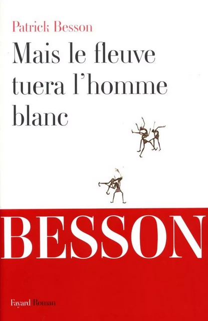 Mais le fleuve tuera l'homme blanc - Patrick Besson - Fayard