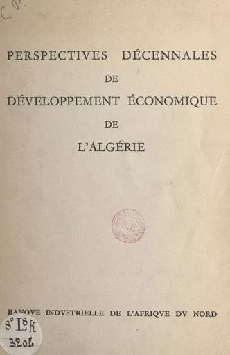 Perspectives décennales de développement économique de l'Algérie -  Banque industrielle de l'Afrique du Nord - FeniXX réédition numérique