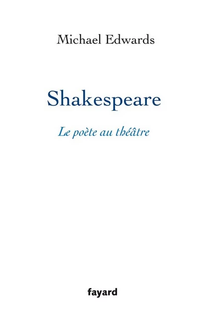 Shakespeare, le poète au théâtre - Michael Edwards - Fayard