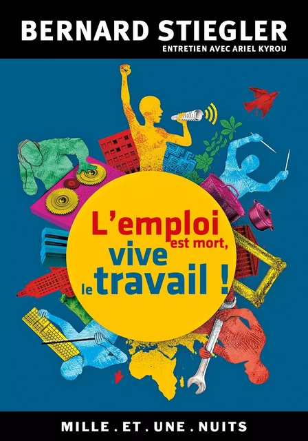 L'emploi est mort, vive le travail ! - Bernard Stiegler - Fayard/Mille et une nuits