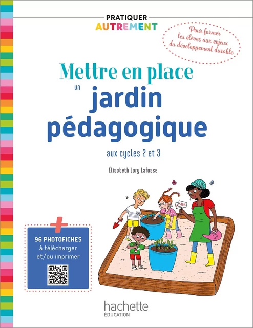 Pratiquer autrement - Mettre en place un jardin pédagogique aux cycles 2 et 3 PDF WEB - Ed. 2021 - Madame Elisabeth Lory Lafosse - Hachette Éducation