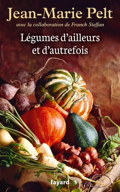 Légumes d'ailleurs et d'autrefois - Jean-Marie Pelt, Franck Steffan - Fayard