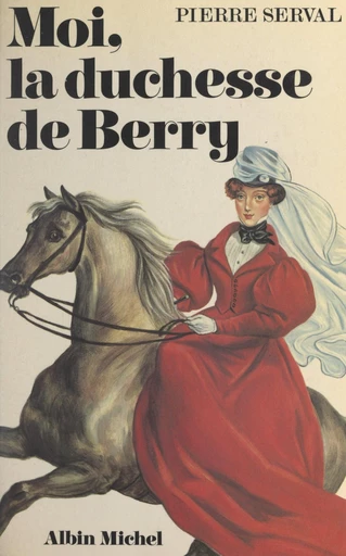 Moi, la duchesse de Berry - Pierre Serval - FeniXX réédition numérique