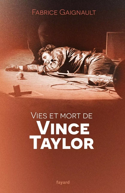 Vies et mort de Vince Taylor - Fabrice Gaignault - Fayard