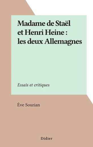 Madame de Staël et Henri Heine : les deux Allemagnes - Ève Sourian - FeniXX réédition numérique