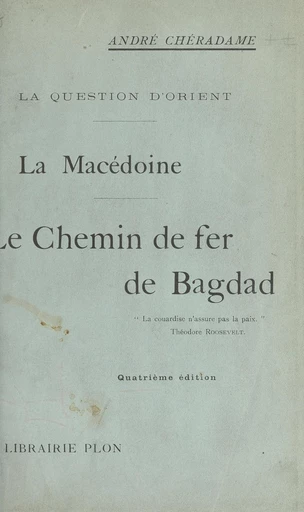 La question d'Orient, la Macédoine, le chemin de fer de Bagdad - André Chéradame - FeniXX réédition numérique