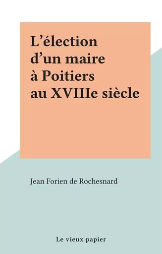 L'élection d'un maire à Poitiers au XVIIIe siècle - Jean Forien de Rochesnard - FeniXX réédition numérique