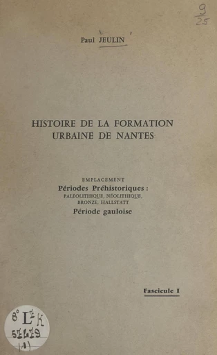 Histoire de la formation urbaine de Nantes (1). Emplacement, périodes préhistoriques : paléolithique, néolithique, bronze, Hallstatt, période gauloise - Paul Jeulin - FeniXX réédition numérique