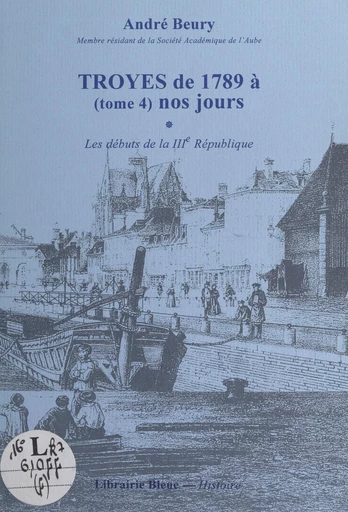 Troyes, de 1789 à nos jours (4). Les débuts de la IIIe République - André Beury - FeniXX réédition numérique