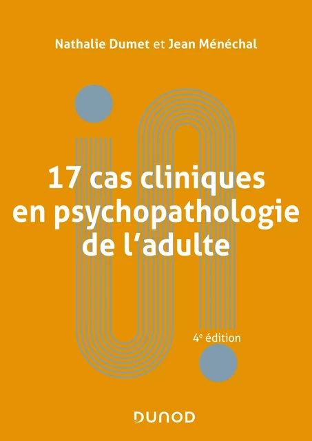 17 cas cliniques en psychopathologie de l'adulte - 4e éd. - Nathalie Dumet, Jean Ménéchal - Dunod