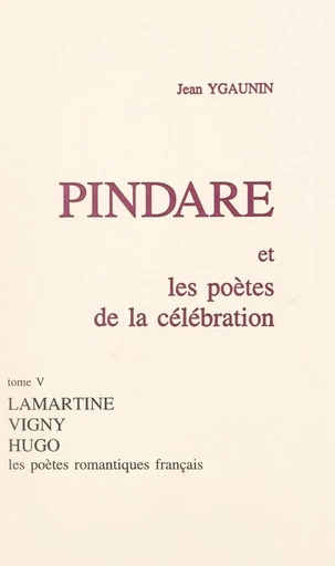 Pindare et les poètes de la célébration (5). Les poètes romantiques français après 1830 - Jean Ygaunin - FeniXX réédition numérique