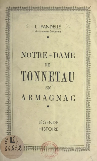 Notre-Dame de Tonneteau en Armagnac : légende, histoire - J. Pandellé - FeniXX rédition numérique