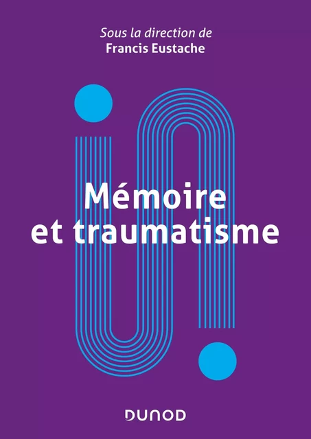 Mémoire et traumatisme - Francis Eustache, Hélène Amieva, Thierry Baubet, Jean-Gabriel Ganascia, Robert Jaffard, Denis Peschanski, Catherine Thomas-Anterion - Dunod