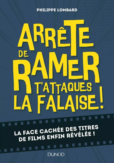 Arrête de ramer, t'attaques la falaise - Vous saurez tout sur 500 titres de films improbables - Philippe Lombard - Dunod