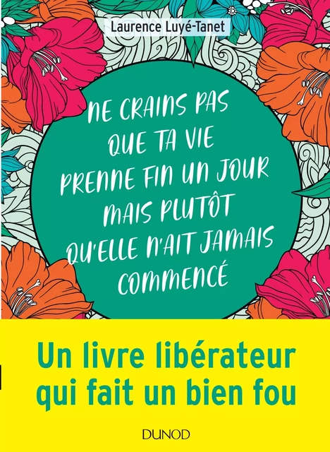 Ne crains pas que ta vie prenne fin un jour mais plutôt qu'elle n'ait jamais commencé - Laurence Luye-Tanet - Dunod