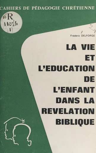 La vie et l'éducation de l'enfant dans la révélation biblique - Frédéric Delforge - FeniXX réédition numérique