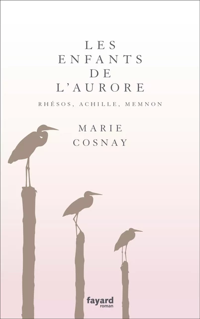 Les Enfants de l'aurore. Rhésos, Achille, Memnon - Marie Cosnay - Fayard