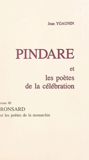 Pindare et les poètes de la célébration (3). Ronsard et les poètes de la monarchie - Jean Ygaunin - FeniXX réédition numérique