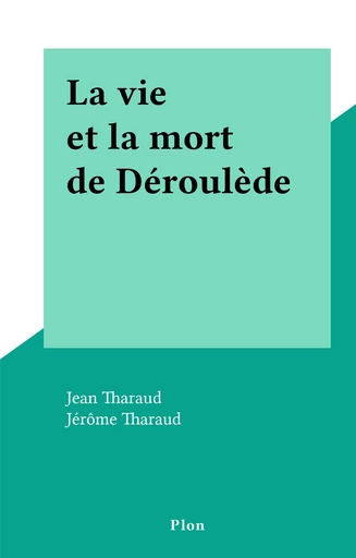 La vie et la mort de Déroulède - Jean Tharaud, Jérôme Tharaud - FeniXX réédition numérique