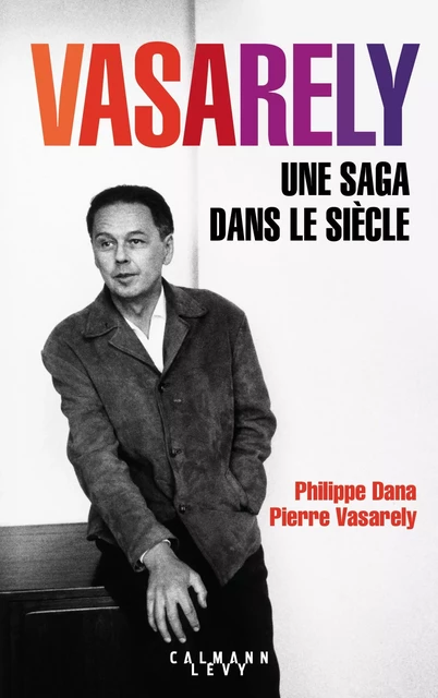 Vasarely Une saga dans le siècle - Pierre Vasarely, Philippe Dana - Calmann-Lévy