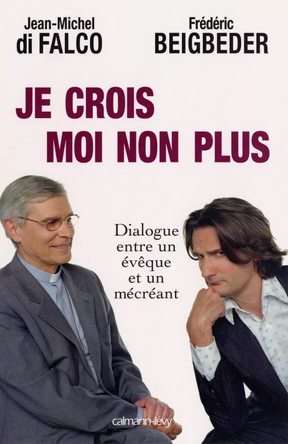 Je crois Moi non plus - Frédéric Beigbeder, Monseigneur Jean-Michel Di Falco - Calmann-Lévy