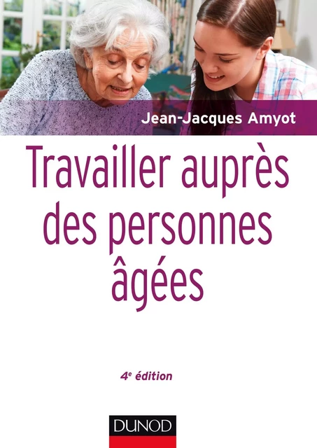 Travailler auprès des personnes âgées - 4e éd. - Jean-Jacques Amyot - Dunod