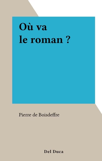 Où va le roman ? - Pierre de Boisdeffre - FeniXX réédition numérique