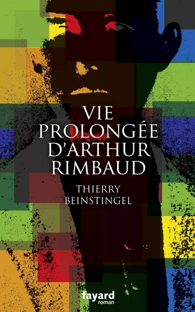 Vie prolongée d'Arthur Rimbaud - Thierry Beinstingel - Fayard