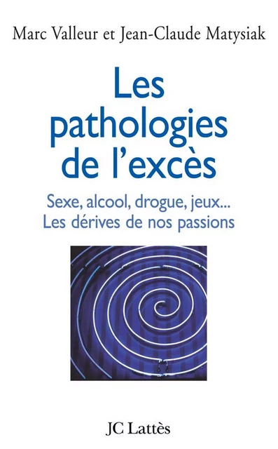 Les pathologies de l'excès Sexe, alcool, drogue....Les dérives de nos passions - Jean-Claude Matysiak - JC Lattès