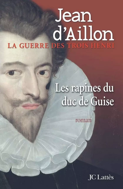 Les rapines du Duc de Guise - Jean d' Aillon - JC Lattès