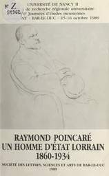 Raymond Poincaré, un homme d'État lorrain : 1860-1934