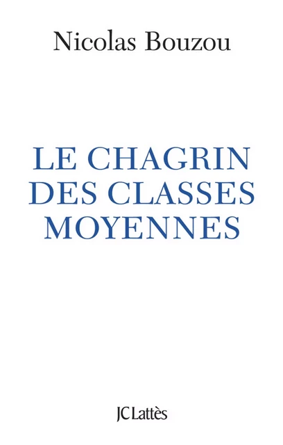 Le chagrin des classes moyennes - Nicolas Bouzou - JC Lattès