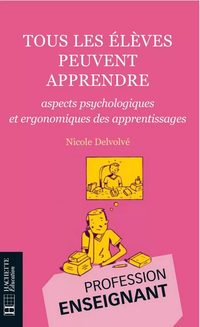 Tous les élèves peuvent apprendre - Aspects psychologiques et ergonomiques des apprentissages - Nicole Delvolvé - Hachette Éducation