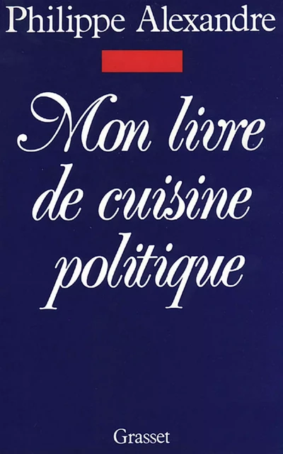 Mon livre de cuisine politique - Philippe Alexandre - Grasset