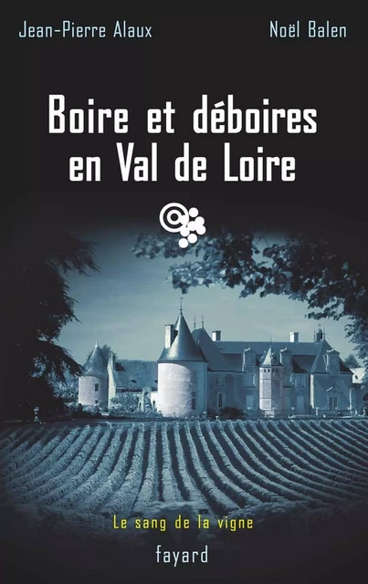 Boire et déboires en Val de Loire - Jean-Pierre Alaux, Noël Balen - Fayard