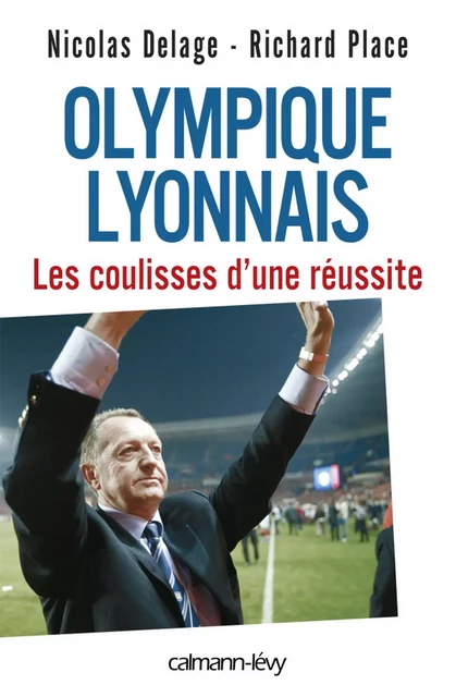 Olympique Lyonnais - Les coulisses d'une réussite - Nicolas Delage, Richard Place - Calmann-Lévy