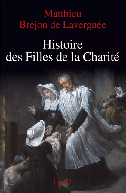 Histoire des Filles de la Charité (XVIIe-XVIIIe siècles) - Matthieu Brejon de Lavergnée - Fayard