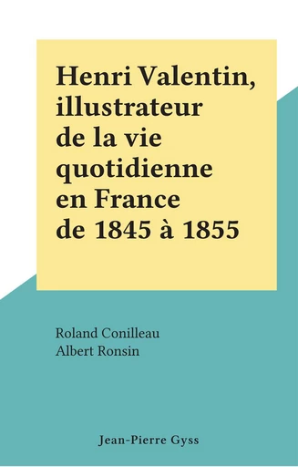 Henri Valentin, illustrateur de la vie quotidienne en France de 1845 à 1855 - Roland Conilleau, Albert Ronsin - FeniXX rédition numérique