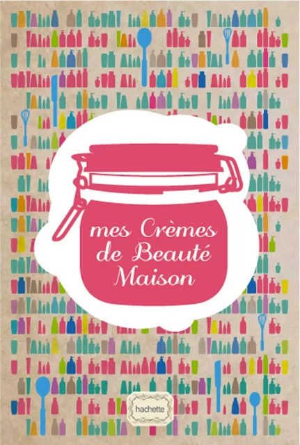 Mes Crèmes de Beauté - Isabelle Bruno - Hachette Pratique