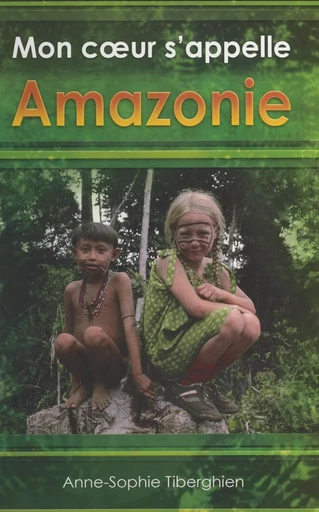 Mon cœur s'appelle Amazonie - Anne-Sophie Tiberghien - FeniXX réédition numérique