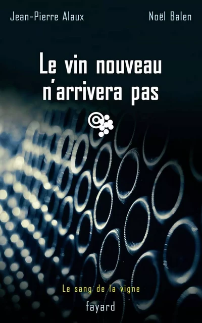 Le vin nouveau n'arrivera pas - Jean-Pierre Alaux, Noël Balen - Fayard