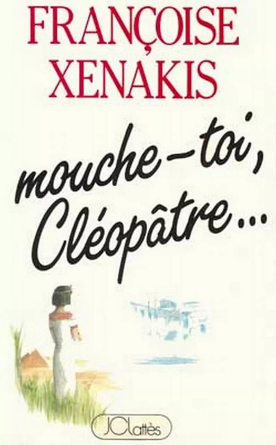 Mouche-toi Cléopâtre - Françoise Xénakis - JC Lattès