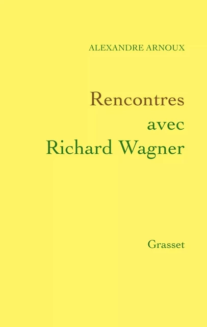 Rencontres avec Richard Wagner - Alexandre Arnoux - Grasset