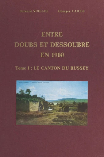 Entre Doubs et Dessoubre en 1900 (1). Le canton du Russey - Georges Caille, Bernard Vuillet - FeniXX réédition numérique