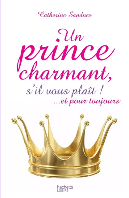 Un prince charmant, s'il vous plaît ! ... et pour toujours - Catherine Sandner - Hachette Pratique