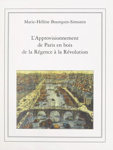 L'approvisionnement de Paris en bois de la Régence à la Révolution (1715-1789) - Marie-Hélène Bourquin-Simonin - FeniXX réédition numérique