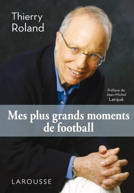 Mes plus grands moments de football - Thierry Roland - Larousse