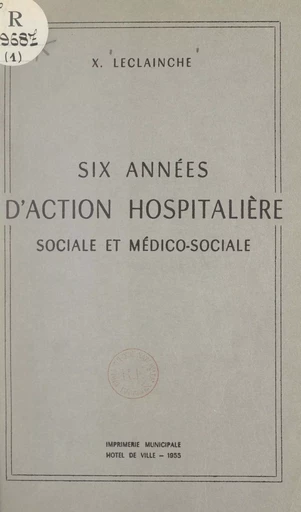 Six années d'action hospitalière sociale et médico-sociale - Xavier Leclainche - FeniXX réédition numérique