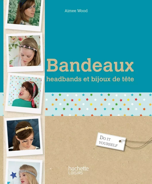 Bandeaux, headbands et bijoux de cheveux - Aimee Wood - Hachette Pratique