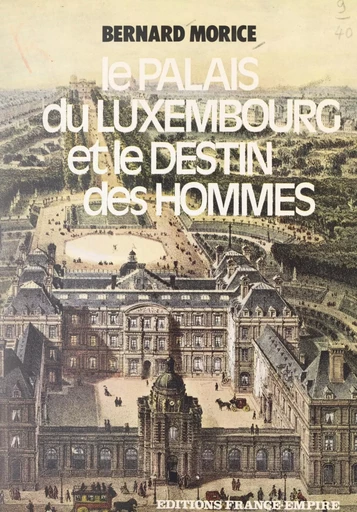 Le palais du Luxembourg et le destin des hommes - Bernard Morice - FeniXX réédition numérique